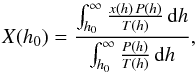 \begin{equation} X(h_0) = \frac{\int_{h_0}^{\infty}{\frac{x(h)\,P(h)}{T(h)}\,\mathrm{d}h}} {\int_{h_0}^{\infty}{\frac{P(h)}{T(h)}\,\mathrm{d}h}}, \end{equation}
