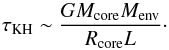 \begin{equation} \tau_{\rm KH} \sim \frac{G M_{\text{core}} M_{\text{env}}}{R_{\text{core}} L} \cdot \end{equation}