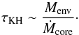 \begin{equation} \tau_{\rm KH} \sim \frac{M_{\text{env}}}{\dot{M}_{\text{core}}} \cdot \end{equation}