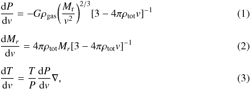 \begin{eqnarray} &&\label{hydeq} \frac{{\rm d}P}{{\rm d}v}= - G \rho_{\rm gas} \bigg(\frac{M_{\text{r}}}{v^2}\bigg)^{2/3} [3 - 4 \pi \rho_{\rm tot} v]^{-1} \\[2mm] && \label{mass_cons} \frac{{\rm d}M_{{r}}}{{\rm d}v}= 4\pi \rho_{\rm tot} M_{{r}} [3 - 4 \pi \rho_{\rm tot} v]^{-1} \\[2mm] &&\label{transport} \frac{{\rm d}T}{{\rm d}v}=\frac{T}{P}\frac{{\rm d}P}{{\rm d}v}\nabla , \end{eqnarray}