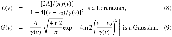 \begin{eqnarray} \label{eq:Lorentzian_def}L(v) &=& {{[2 A]/[\pi \gamma(v)]}\over{1 + 4 [(v-v_0)/\gamma(v)]^2}} {\rm ~is~a~Lorentzian}, \\ \label{eq:Gaussian_def}G(v) &=& {{A}\over{\gamma(v)}} \sqrt{{{4 {\rm ln}\,2}\over{\pi}}} {\rm exp}\left[-4 {\rm ln}\,2\left({{v-v_0}\over{\gamma(v)}}\right)^2\right]{\rm ~is~a~Gaussian},\quad\quad \end{eqnarray}