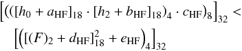 \begin{eqnarray} &&\left[\left(\left(\left[h_{0} + a_{\rm HF}\right]_{18} \cdot \left[h_{2} + b_{\rm HF}\right]_{18}\right)_{4} \cdot c_{\rm HF}\right)_{8}\right]_{32}<\nonumber \\ &&\quad \left[\left(\left[(F)_{2}+d_{\rm HF}\right]_{18}^2 + e_{\rm HF}\right)_{4}\right]_{32} \label{eq:RejEqPPE} \end{eqnarray}