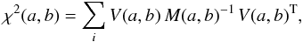 \begin{equation} \chi^2(a,b) = \sum_i V(a,b)\,M(a,b)^{-1}\,V(a,b)^\Trans , \nonumber \\ \label{Eq-chi2} \end{equation}
