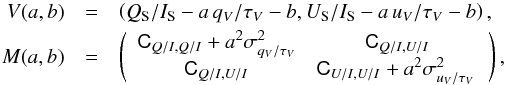 \begin{eqnarray} \label{vector} V(a,b) & = & \left( \qsub/\isub-a\,\qv/\tauv-b, \usub/\isub -a\,\uv/\tauv -b \right) , \nonumber \\ M(a,b) & = & \left( \begin{array}{cc} \sigQsIQsI +a^2\dqst^2& \sigQsIUsI \\ \sigQsIUsI & \sigUsIUsI+a^2\dust^2 \, \end{array} \right), \label{Eq-QsIUsI} \end{eqnarray}