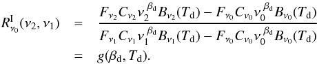 \begin{eqnarray} R_{\nu_0}^{\rm I}(\nu_2,\nu_1)&=& \dfrac{F_{\nu_2} C_{\nu_2} \nu_2^{\ \betad} B_{\nu_2}(\Td) - F_{\nu_0} C_{\nu_0} \nu_0^{\ \betad} B_{\nu_0}(\Td)}{F_{\nu_1} C_{\nu_1} \nu_1^{\ \betad} B_{\nu_1}(\Td)-F_{\nu_0} C_{\nu_0} \nu_0^{\ \betad} B_{\nu_0}(\Td)} \nonumber \\ \label{eq:5.5} &=&g(\betad, \Td) . \end{eqnarray}