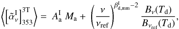 \begin{equation} \left\langle\left[\tildealphaInu\right]_{353}^{\rm 3T}\right\rangle = \ A_{\rm a}^{\rm I}\ M_{\rm a} +\ \left(\frac{\nu}{\nuref}\right)^{\beta_{\rm d,mm}^{\rm I} - 2} \frac{B_{\nu} (\Td)}{B_{\nuref} (\Td)} \label{eq:7.2} , \end{equation}
