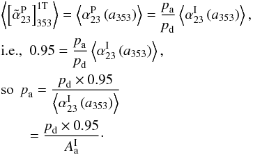 \begin{eqnarray} &&\left\langle \left[\tilde{\alpha}_{23}^{\rm P}\right]_{353}^{\rm 1T}\right\rangle = \left\langle \alpha_{23}^{\rm P}\left(a_{353}\right) \right\rangle = \frac{\polfrac_{\rm a}}{\polfrac_{\rm d}} \left\langle \alpha_{23}^{\rm I}\left(a_{353}\right) \right\rangle , \nonumber \\ &&\text{i.e.,} \ \ 0.95 = \frac{\polfrac_{\rm a}}{\polfrac_{\rm d}} \left\langle \alpha_{23}^{\rm I}\left(a_{353}\right) \right\rangle , \nonumber\\ && \text{so} \ \ \polfrac_{\rm a}= \frac{\polfrac_{\rm d} \times 0.95} {\left\langle \alpha_{23}^{\rm I}\left(a_{353}\right) \right\rangle} \nonumber \\ &&\qquad = \frac{\polfrac_{\rm d} \times 0.95} {A_{\rm a}^{\rm I}} \cdot \hspace{0.4cm} \end{eqnarray}