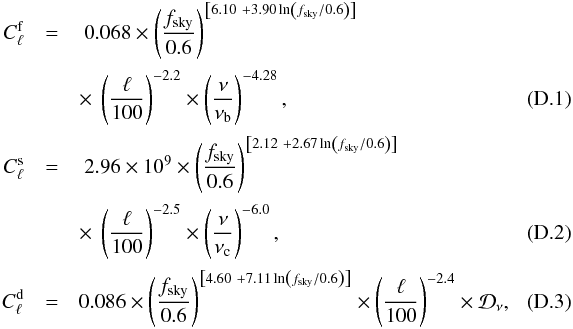 \begin{eqnarray} \Cl^{\rm f} & =& \ 0.068 \times \left ( \frac{f_{\rm sky}}{0.6} \right)^{\left [6.10 \ + 3.90 \ln \left ({f_{\rm sky}/0.6} \right) \right ]} \nonumber \\[0.5mm] &&\times~ \left( \frac{\ell}{100}\right)^{-2.2} \times \left(\frac{\nu}{\nub}\right)^{-4.28}, \\[0.5mm] \Cl^{\rm s} & =& \ 2.96 \times 10^{9} \times \left ( \frac{f_{\rm sky}}{0.6} \right)^{\left [2.12 \ + 2.67 \ln \left ({f_{\rm sky}/0.6} \right) \right ]}\nonumber \\[0.5mm] &&\times~ \left( \frac{\ell}{100}\right)^{-2.5} \times \left( \frac{\nu}{\nuc}\right)^{-6.0}, \\[0.5mm] \Cl^{\rm d} & =& 0.086 \times \left ( \frac{f_{\rm sky}}{0.6} \right)^{\left [4.60 \ + 7.11 \ln \left ({f_{\rm sky}/0.6} \right) \right ]} \times \left( \frac{\ell}{100}\right)^{-2.4} \times \mathcal{D_{\nu}},\quad\quad\quad \end{eqnarray}