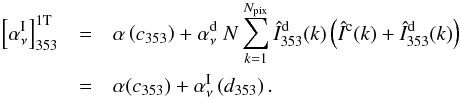 \appendix \setcounter{section}{1} \begin{eqnarray} \left[\alphaInu\right]_{353}^{\rm 1T}& = &\alpha\left(c_{353}\right) + \alpha^{\rm d}_{\nu} \ N \sum_{k=1}^{N_{\rm pix}} \hatI^{\rm d}_{353} (k) \left ( \hatI^{\rm c} (k) + \hatI^{\rm d}_{353} (k) \right ) \nonumber \\ & = &\alpha(c_{353}) + \alphaInu \left(d_{353}\right) . \label{eq:a1.5} \end{eqnarray}