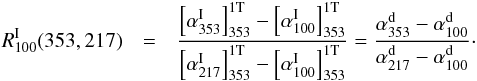 \appendix \setcounter{section}{1} \begin{eqnarray} \label{eq:a1.6} R^{\rm I}_{100}(353,217)& = &\dfrac{\left[\alpha^{\rm I}_{353}\right]_{353}^{\rm 1T} -\left[\alpha^{\rm I}_{100}\right]_{353}^{\rm 1T} }{\left[\alpha^{\rm I}_{217}\right]_{353}^{\rm 1T} -\left[\alpha^{\rm I}_{100}\right]_{353}^{\rm 1T} } = \dfrac{\alpha^{\rm d}_{353} - \alpha^{\rm d}_{100} }{\alpha^{\rm d}_{217} - \alpha^{\rm d}_{100}} \cdot \end{eqnarray}