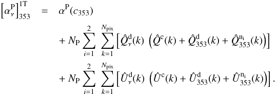\appendix \setcounter{section}{1} \begin{eqnarray} \left[\alphaPnu\right]_{353}^{\rm 1T} &=& \alpha^{\rm P}(c_{353}) \nonumber \\ & &+ \ N_{\rm P} \sum_{i=1}^2 \ \sum_{k=1}^{N_{\rm pix}} \left [ \hatQ^{\rm d}_{\nu}(k) \ \left ( \hatQ^{\rm c} (k) + \hatQ^{\rm d}_{353}(k) + \hatQ_{353}^{\rm {n}_i} (k) \right ) \right ] \nonumber \\ \label{eq:a.1.8} && +\ N_{\rm P} \sum_{i=1}^2 \ \sum_{k=1}^{N_{\rm pix}} \left [ \hatU^{\rm d}_{\nu}(k) \ \left ( \hatU^{\rm c} (k) + \hatU^{\rm d}_{353}(k) + \hatU_{353}^{\rm {n}_i} (k) \right ) \right ]. \end{eqnarray}