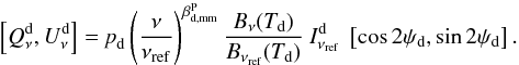 \appendix \setcounter{section}{2} \begin{equation} \left[\StokesQ^{\rm d}_{\nu} , \StokesU^{\rm d}_{\nu}\right] = \polfrac_{\rm d} \left( \frac{\nu}{\nuref} \right)^{\beta_{\rm d,mm}^{\rm P}} \frac{B_{\nu}(\Td)}{B_{\nuref}(\Td)}\ I_{\nuref}^{\rm d} \ \left[\cos 2\polang_{\rm d} , \sin 2\polang_{\rm d}\right]. \end{equation}