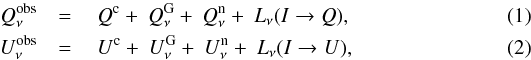 \begin{eqnarray} \StokesQ^{\rm obs}_{\nu}& =& \ \StokesQ^{\rm c} + \ \StokesQ^{\rm G}_{\nu} +\ \StokesQ^{\rm n}_{\nu} + \ L_{\nu} (\StokesI \rightarrow \StokesQ) , \\ \StokesU^{\rm obs}_{\nu}& =& \ \StokesU^{\rm c} + \ \StokesU^{\rm G}_{\nu} + \ \StokesU^{\rm n}_{\nu} + \ L_{\nu} (\StokesI \rightarrow \StokesU), \end{eqnarray}