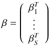\begin{eqnarray*} \beta= \left( \begin{array}{cccc} \beta_1^T \\ \vdots \\ \beta_S^T \end{array} \right) \end{eqnarray*}