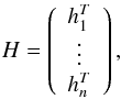 \begin{eqnarray*} H= \left( \begin{array}{cccc} h_1^T\\ \vdots \\ h_n^T \end{array} \right), \end{eqnarray*}