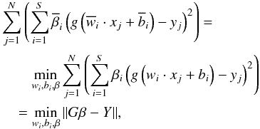 \begin{eqnarray*} \begin{split} &\sum\limits_{j=1}^N\left(\sum\limits_{i=1}^S\overline{\beta}_i\left(g\left(\overline{w}_i\cdot x_j+\overline{b}_i\right)-y_j\right)^2\right)=\\ &\qquad\min\limits_{w_i,b_i,\beta}\sum\limits_{j=1}^N\left(\sum\limits_{i=1}^S\beta_i\left(g\left(w_i\cdot x_j+b_i\right)-y_j\right)^2\right) \\&\quad=\min\limits_{w_i,b_i,\beta}\|G\beta-Y\|, \end{split} \end{eqnarray*}