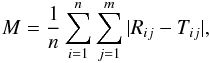 \begin{eqnarray*} M=\frac{1}{n}\sum\limits_{i=1}^{n}\sum\limits_{j=1}^m|R_{ij}-T_{ij}|, \end{eqnarray*}