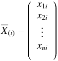 \begin{eqnarray*} \overline{X}_{(i)}=\left( \begin{array}{c} x_{1i} \\ x_{2i} \\ \vdots \\ x_{ni} \\\ \end{array} \right) \end{eqnarray*}