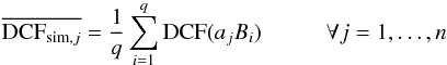 \begin{equation} \label{eqn:2} \overline{\mathrm{DCF}_{\mathrm{sim},j}}=\frac{1}{q}\sum\limits_{i=1}^{q}\mathrm{DCF}(a_jB_i) \hspace{1cm}\forall j=1,\ldots,n \end{equation}