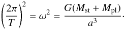\begin{equation} \label{eqPlanetPeriod} \left(\frac{2\pi}{T}\right)^2 = \omega^2 = \frac{G(M_{\mathrm{st}}+M_{\mathrm{pl}})}{a^3} \cdot \end{equation}