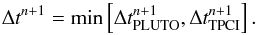 \begin{equation} \label{eqDTmin} \Delta t^{n+1} = \mathrm{min} \left[\Delta t^{n+1}_{\mathrm{PLUTO}}, \Delta t^{n+1}_{\mathrm{TPCI}} \right] . \end{equation}