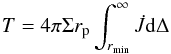 \begin{equation} T= 4\pi\Sigma r_{\rm p}\int^{\infty}_{ r_{\min}} \dot J {\rm d}\Delta \end{equation}