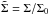 \hbox{$\tilde \Sigma = \Sigma /\Sigma_0$}