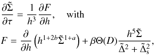 \begin{eqnarray} &&{\partial \tilde \Sigma \over \partial \tau} = {1\over h^3} {\partial F \over \partial h} , \quad {\rm with}\nonumber \\ &&F= {\partial \over \partial h}\left(h^{1+2b} {\tilde \Sigma}^{1+a} \right)+\beta \Theta (D) {h^5 \tilde \Sigma \over {\tilde \Delta}^2 +{\tilde \Delta_{\rm s} }^2} ,\label{e6} \end{eqnarray}