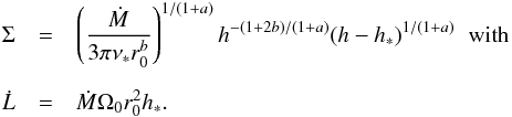 \begin{eqnarray} \Sigma &=& \left({\dot M\over 3\pi \nu_*r_0^b}\right)^{1/( 1+a)} h^{-(1+2b)/( 1+a)}(h-h_*)^{1/( 1+a)} \hspace{2mm} {\rm with }\nonumber \\[2mm] \dot L&=&\dot M \Omega_0r_0^2 h_*. \label{en10a} \end{eqnarray}