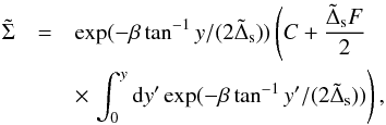 \begin{eqnarray} \tilde \Sigma &=& \exp ({-\beta \tan^{-1} y/(2\tilde\Delta_{\rm s})})\left(C+{\tilde \Delta_{\rm s} F\over 2}\right.\nonumber \\ && \times\left. \int_0^y {\rm d} y{'} \exp ({-\beta \tan^{-1} y'/(2\tilde\Delta_{\rm s})})\right), \label{e9} \end{eqnarray}