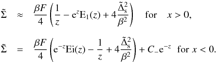 \begin{eqnarray} \tilde \Sigma &\approx& {\beta F\over 4}\left({1\over z}-{\rm e}^z{\rm E}_1(z)+ 4{{\tilde \Delta_{\rm s}}^2\over \beta^2}\right ) \quad {\rm for } \quad x > 0, \quad \nonumber \\[2mm] \tilde \Sigma &=& {\beta F\over 4}\left ({\rm e}^{-z}{\rm Ei}(z)-{1\over z} + 4{{\tilde \Delta_{\rm s}}^2\over \beta^2}\right)+C_{-}{\rm e}^{-z} \hspace{2mm} {\rm for} \hspace{1mm} x < 0. \label{e10aa} \end{eqnarray}