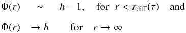 \begin{eqnarray} \Phi(r)& \sim & h-1, \quad {\rm for} \hspace{2mm} r < r_{\rm diff}(\tau) \quad {\rm and}\nonumber\\[2mm] \Phi (r) & \rightarrow h& \quad {\rm for} \quad r \rightarrow \infty \label{e16} \end{eqnarray}