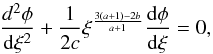 \begin{equation} {d^2 \phi \over {\rm d}\xi^2} +{1\over 2c}\xi^{{3(a+1)-2b\over a+1}}{{\rm d} \phi \over {\rm d}\xi}=0 \label{e18} , \end{equation}