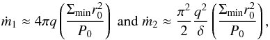 \begin{equation} \dot m_1\approx 4\pi q \left ({\Sigma_{\min}r_0^2\over P_{0}}\right) \hspace{1mm}{\rm and}\hspace{1mm} \dot m_2\approx {\pi^2\over 2}{q^2\over \delta}\left ({\Sigma_{\min}r_0^2\over P_{0}}\right), \label{e23} \end{equation}