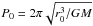 \hbox{$P_0=2\pi \sqrt {r_0^3/ GM}$}