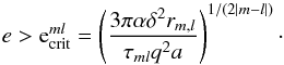 \begin{equation} e > {\rm e}^{ml}_{\rm crit}=\left( {3\pi \alpha \delta^2 r_{m,l} \over \tau_{ml} q^2 a}\right)^{{1/ (2|m-l|)}}\cdot \label{d5} \end{equation}