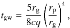 \begin{equation} t_{\rm gw}=\frac{5r_{\rm g}}{8cq}\left(\frac{r_{\rm p}}{r_{\rm g}}\right)^4, \label{w1} \end{equation}