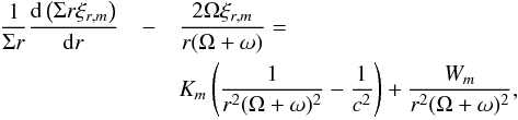 \begin{eqnarray} \frac{1}{\Sigma r}\frac{{\rm d} \left(\Sigma r \xi_{r,m}\right)}{{\rm d}r}&-& \frac{2\Omega \xi_{r,m}}{r(\Omega+\omega)} = \nonumber \\ &&K_m \left( \frac{1} {r^2(\Omega+\omega)^2}- \frac{1}{c^2}\right) + \frac{W_m}{r^2(\Omega+\omega)^2},\label{cr1} \end{eqnarray}