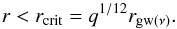 \begin{equation} r < r_{\rm crit}=q^{1/12}r_{{\rm gw}(\nu)}. \label{w7} \end{equation}