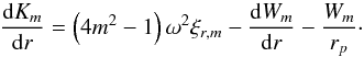 \begin{equation} \frac{{\rm d} K_m }{{\rm d}r} =\left(4m^2-1\right) \omega^2\xi_{r,m} - \frac{{\rm d} W_m }{{\rm d}r} - \frac{ W_m}{r_p}\cdot \label{cr21} \end{equation}