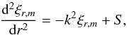 \begin{equation} \frac{{\rm d} ^2 \xi_{r,m} }{{\rm d}r^2} =- k^2\xi_{r,m} + S, \label{cr4} \end{equation}