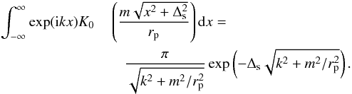 \begin{eqnarray} \int^{\infty}_{-\infty} \exp({\rm i}kx) K_0&&\!\!\!\!\!\left( \frac{m\sqrt{x^2+\Delta_{\rm s}^2}}{r_{\rm p}} \right){\rm d}x = \nonumber \\ && \frac{\pi}{\sqrt{k^2+m^2/r_{\rm p}^2}}\exp \left (-\Delta_{\rm s} {\sqrt{k^2+m^2/r_{\rm p}^2}}\right).\label{FT} \end{eqnarray}