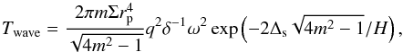 \begin{equation} T_{\rm wave} = \frac{2\pi m \Sigma r_{\rm p}^4}{ \sqrt{4m^2-1}} q^2\delta^{-1}\omega^2 \exp \left (-2\Delta_{\rm s} \sqrt{4m^2-1}/H\right) \label{Jdotsimp} , \end{equation}
