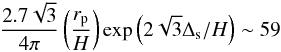\begin{eqnarray} \frac {2.7\sqrt{3} }{4\pi}\left( \frac{r_{\rm p}}{H}\right)\exp \left (2\sqrt{3}\Delta_{\rm s}/H\right) \sim 59 \nonumber \end{eqnarray}