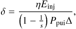 \begin{eqnarray} \delta =\frac{\eta E_{\rm inj}}{\left(1-\frac{1}{s}\right)P_{\rm pui}\Delta }, \label{eq-delta} \end{eqnarray}