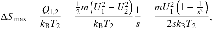 \begin{eqnarray} \Delta \bar{S}_{\max }=\frac{Q_{1,2}}{k_{\rm B} T_{2}}=\frac{\frac{1}{2} m\left(U_{1}^{2}-U_{2}^{2} \right)}{k_{\rm B}T_{2}}\frac{1}{s}=\frac{mU_{1}^{2}\left(1-\frac{1}{s^{2}}\right)}{2sk_{\rm B}T_{2}}, \end{eqnarray}
