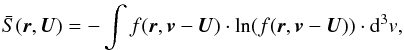 \begin{eqnarray} \bar{S}(\vec{r}, \vec{U}) = -\int f(\vec{r},\vec{v}-\vec{U})\cdot \ln (f(\vec{r},\vec{v}-\vec{U}))\cdot {\rm d}^{3}v, \label{eq-entropy-motion} \end{eqnarray}
