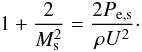\begin{eqnarray} 1+\frac{2}{M_{\rm s}^{2}}=\frac{2P_{\rm e,s}}{\rho U^{2}}\cdot \end{eqnarray}