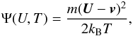 \begin{eqnarray} \Psi (U,T)=\frac{m(\vec{U}-\vec{v})^{2}}{2k_{\rm B}T}, \end{eqnarray}