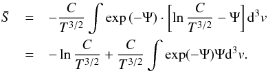 \begin{eqnarray} \bar{S} &=& -\frac{C}{T^{3/2}} \int \exp \left( -\Psi \right) \cdot \left[ \ln \frac{C}{T^{3/2}} - \Psi \right] {\rm d}^3v \nonumber\\ \label{eq-s-maxwell-0} &=& - \ln \frac{C}{T^{3/2}} + \frac{C}{T^{3/2}} \int \exp ( -\Psi) \Psi {\rm d}^3v. \end{eqnarray}